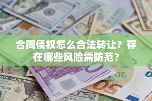 武汉合同债权怎么合法转让？存在哪些风险需防范？