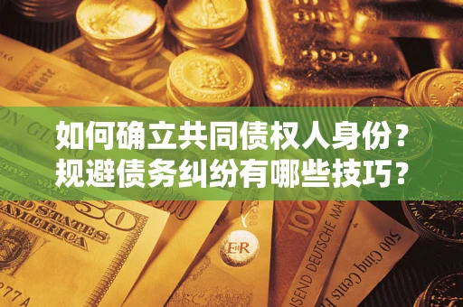 武汉如何确立共同债权人身份？规避债务纠纷有哪些技巧？