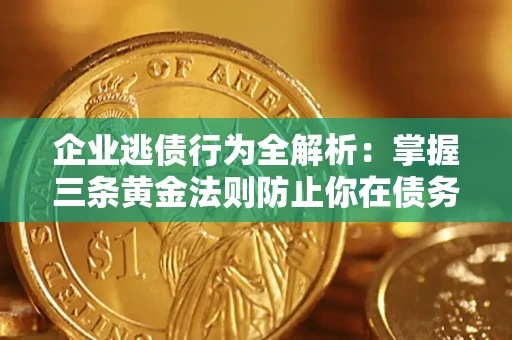 武汉企业逃债行为全解析：掌握三条黄金法则防止你在债务乱局中“踩雷”