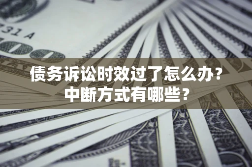 武汉债务诉讼时效过了怎么办？中断方式有哪些？
