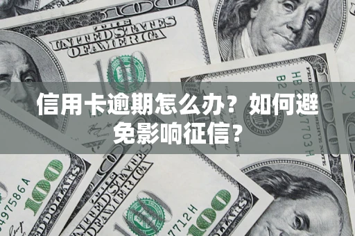 武汉信用卡逾期怎么办？如何避免影响征信？