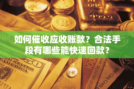 武汉如何催收应收账款？合法手段有哪些能快速回款？