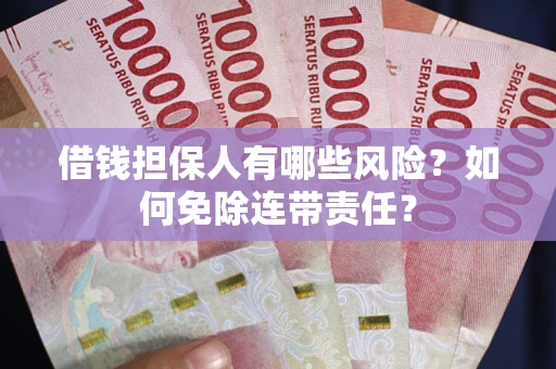武汉借钱担保人有哪些风险？如何免除连带责任？