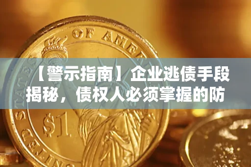 武汉【警示指南】企业逃债手段揭秘，债权人必须掌握的防坑宝典