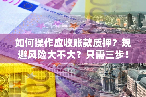 武汉如何操作应收账款质押？规避风险大不大？只需三步！