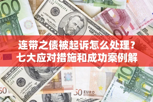 武汉连带之债被起诉怎么处理？七大应对措施和成功案例解析
