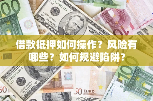 武汉借款抵押如何操作？风险有哪些？如何规避陷阱？