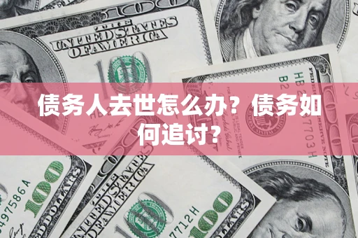 武汉债务人去世怎么办？债务如何追讨？