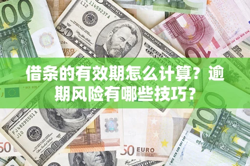 武汉借条的有效期怎么计算？逾期风险有哪些技巧？