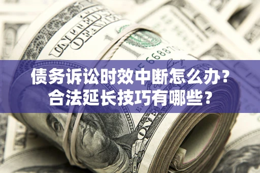 武汉债务诉讼时效中断怎么办？合法延长技巧有哪些？
