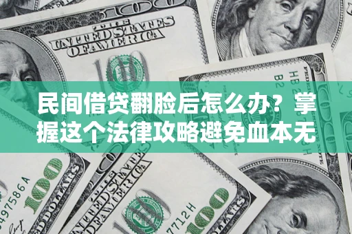 武汉民间借贷翻脸后怎么办？掌握这个法律攻略避免血本无归