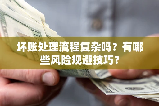 武汉坏账处理流程复杂吗？有哪些风险规避技巧？