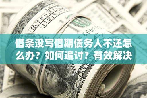 武汉借条没写借期债务人不还怎么办？如何追讨？有效解决方案！