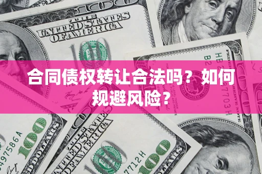 武汉合同债权转让合法吗？如何规避风险？