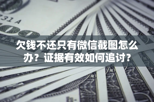 武汉欠钱不还只有微信截图怎么办？证据有效如何追讨？