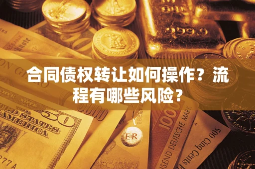 武汉合同债权转让如何操作？流程有哪些风险？