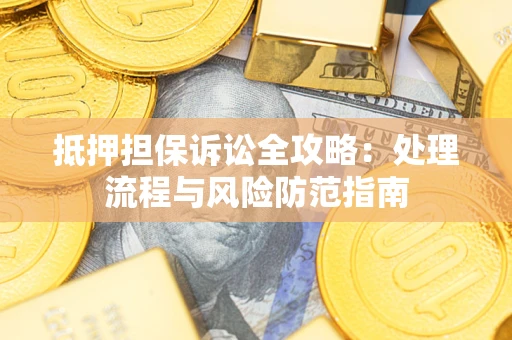 武汉抵押担保诉讼全攻略：处理流程与风险防范指南