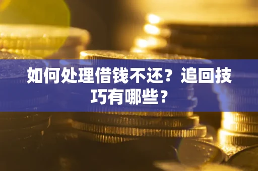 武汉如何处理借钱不还？追回技巧有哪些？