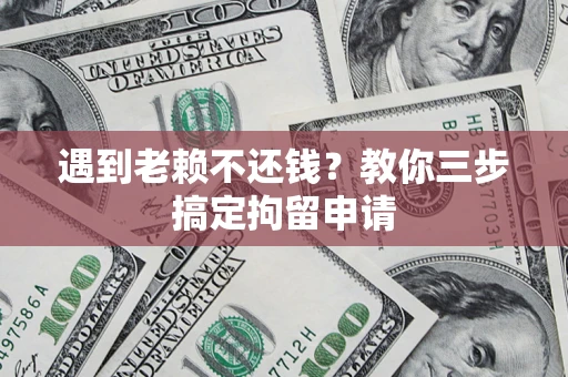 武汉遇到老赖不还钱？教你三步搞定拘留申请