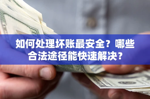 武汉如何处理坏账最安全？哪些合法途径能快速解决？