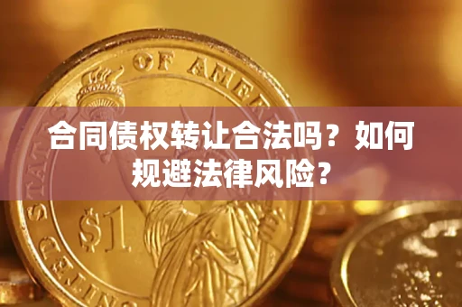 武汉合同债权转让合法吗？如何规避法律风险？