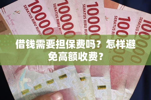 武汉借钱需要担保费吗？怎样避免高额收费？