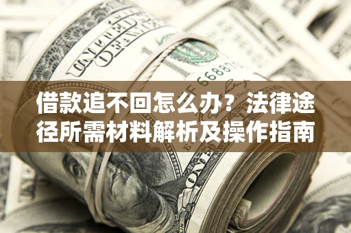 武汉借款追不回怎么办?法律途径所需材料解析及操作指南 武汉借款追不回怎么办?法律途径所需材料解析及操作指南