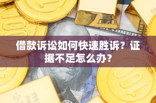武汉借款诉讼如何快速胜诉？证据不足怎么办？