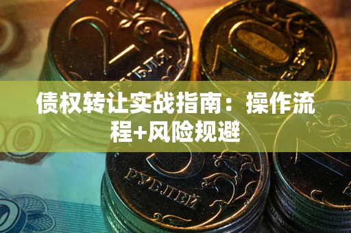 武汉债权转让实战指南：操作流程+风险规避