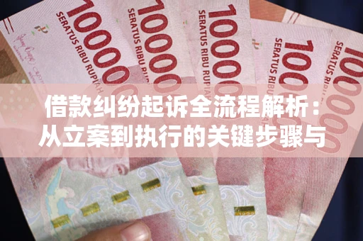 武汉借款纠纷起诉全流程解析：从立案到执行的关键步骤与防败诉指南