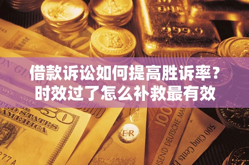 武汉借款诉讼如何提高胜诉率？时效过了怎么补救最有效