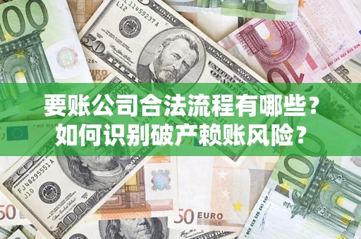 武汉要账公司合法流程有哪些？如何识别破产赖账风险？
