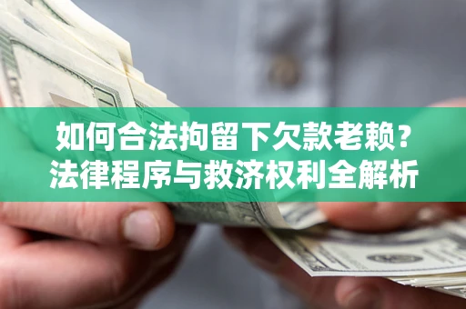 武汉如何合法拘留下欠款老赖？法律程序与救济权利全解析