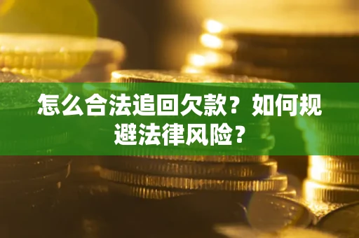武汉怎么合法追回欠款？如何规避法律风险？