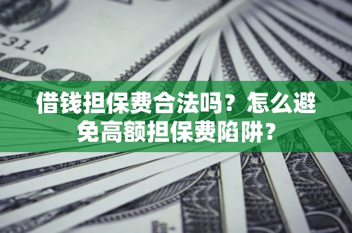 武汉借钱担保费合法吗？怎么避免高额担保费陷阱？