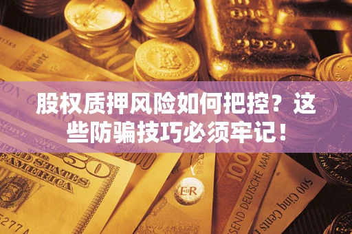武汉股权质押风险如何把控？这些防骗技巧必须牢记！