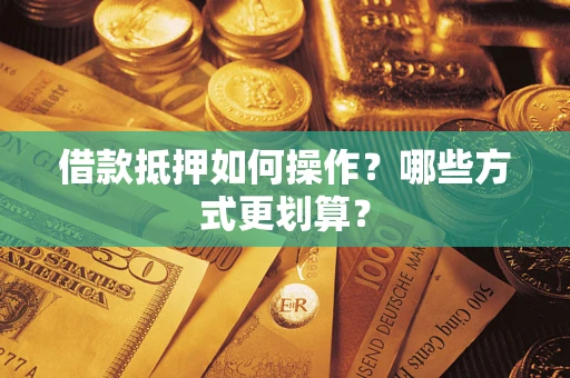 武汉借款抵押如何操作？哪些方式更划算？