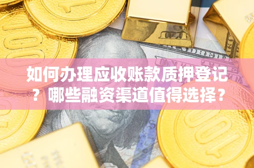 武汉如何办理应收账款质押登记？哪些融资渠道值得选择？