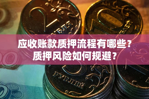 武汉应收账款质押流程有哪些？质押风险如何规避？