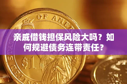 武汉亲戚借钱担保风险大吗？如何规避债务连带责任？
