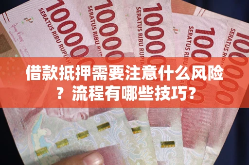 武汉借款抵押需要注意什么风险？流程有哪些技巧？