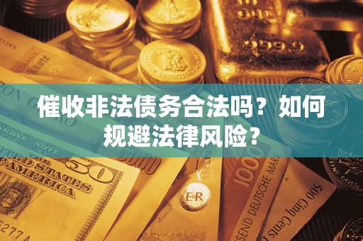 武汉催收非法债务合法吗？如何规避法律风险？