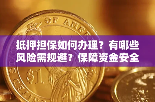 武汉抵押担保如何办理？有哪些风险需规避？保障资金安全