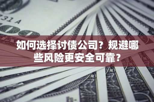 武汉如何选择讨债公司？规避哪些风险更安全可靠？