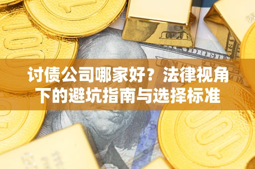 武汉讨债公司哪家好？法律视角下的避坑指南与选择标准