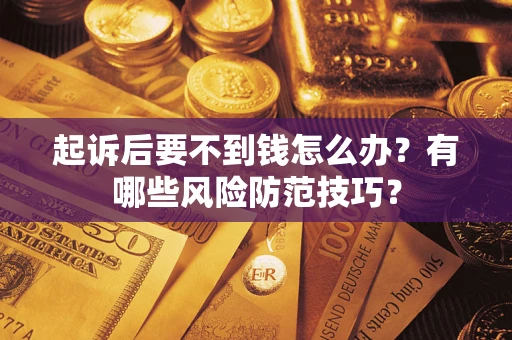 武汉起诉后要不到钱怎么办?有哪些风险防范技巧? 武汉起诉后要不到钱怎么办?有哪些风险防范技巧?