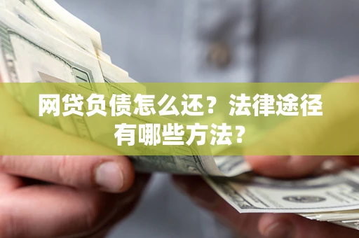 武汉网贷负债怎么还？法律途径有哪些方法？