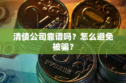武汉清债公司靠谱吗？怎么避免被骗？