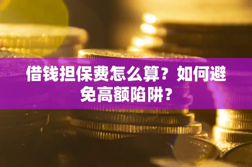 武汉借钱担保费怎么算？如何避免高额陷阱？