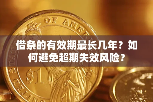 武汉借条的有效期最长几年？如何避免超期失效风险？